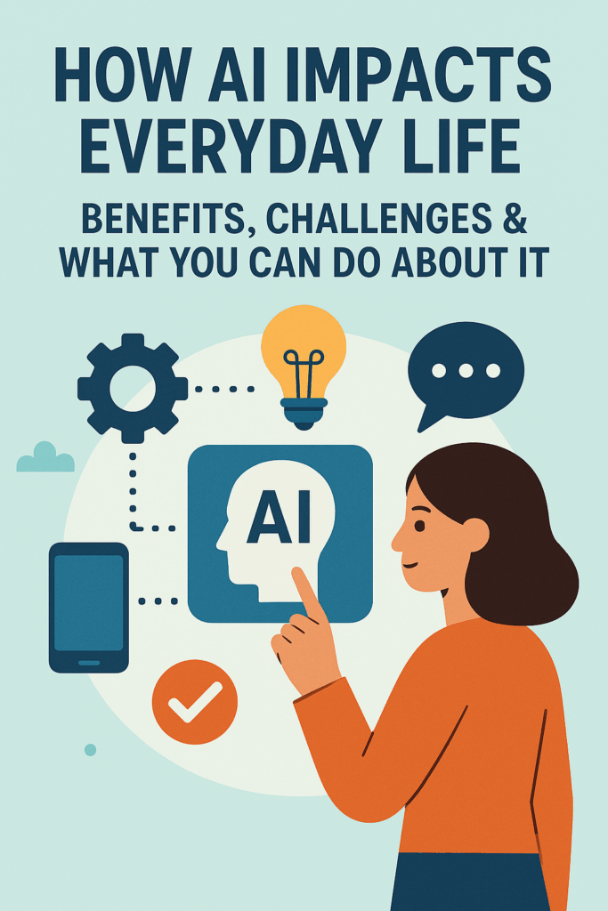 How AI Impacts Everyday Life: Benefits, Challenges & What You Can Do About It